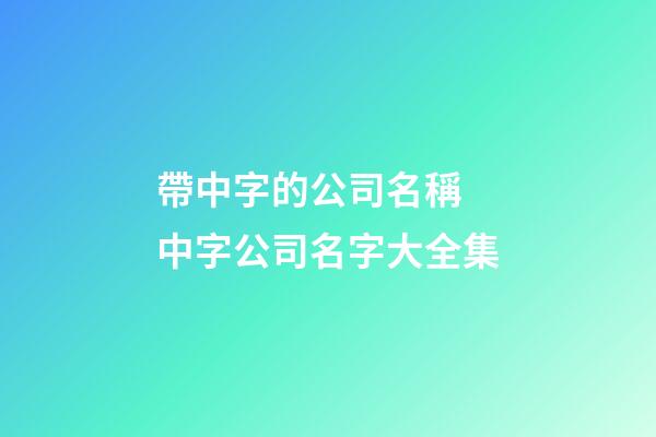 帶中字的公司名稱 中字公司名字大全集-第1張-公司起名-玄機派